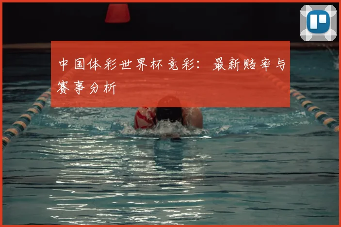 中国体彩世界杯竞彩：最新赔率与赛事分析