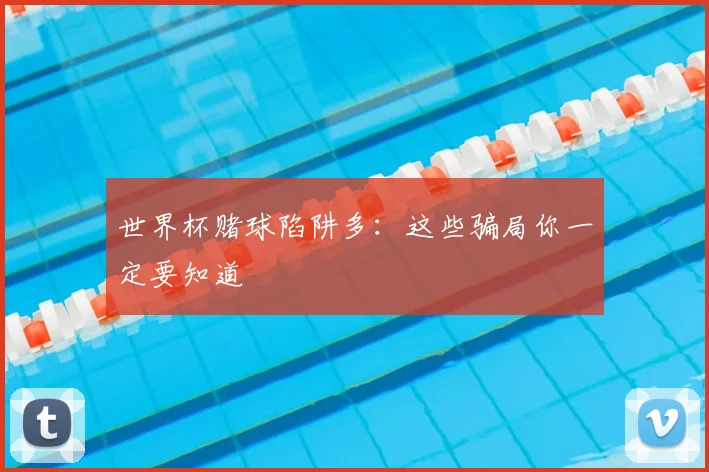 世界杯赌球陷阱多:这些骗局你一定要知道