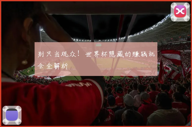 别只当观众!世界杯隐藏的赚钱机会全解析