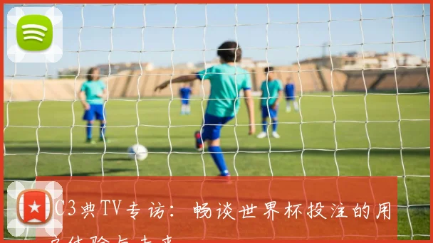 FC3典TV专访：畅谈世界杯投注的用户体验与未来