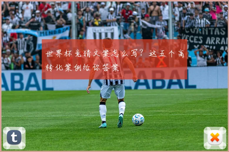 世界杯竞猜文案怎么写?这五个高转化案例给你答案
