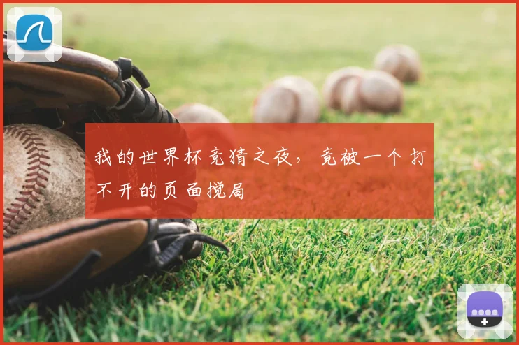 我的世界杯竞猜之夜,竟被一个打不开的页面搅局