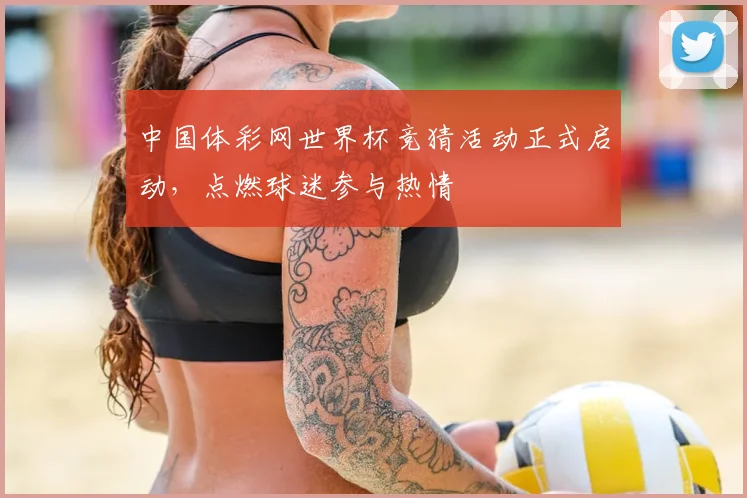 中国体彩网世界杯竞猜活动正式启动，点燃球迷参与热情