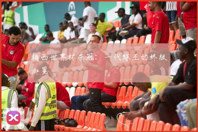 梅西世界杯夺冠：一代球王的终极加冕