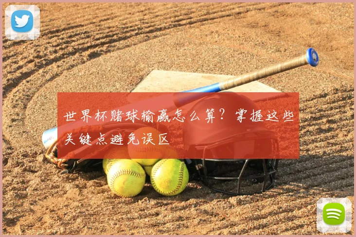 世界杯赌球输赢怎么算？掌握这些关键点避免误区