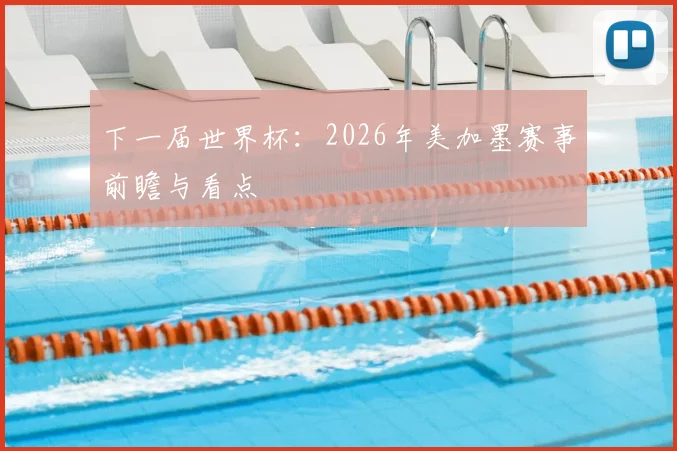 下一届世界杯:2026年美加墨赛事前瞻与看点