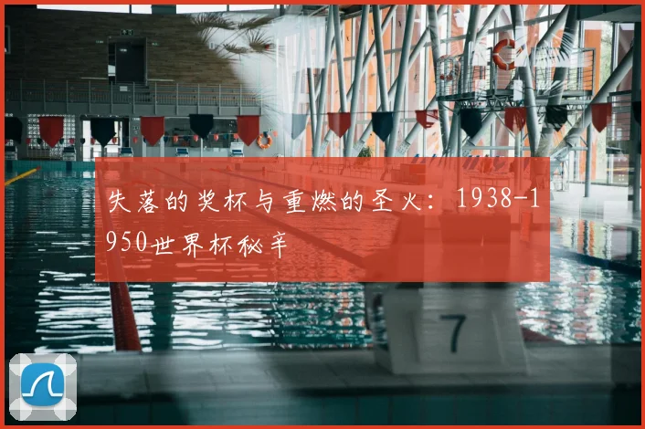 失落的奖杯与重燃的圣火：1938-1950世界杯秘辛