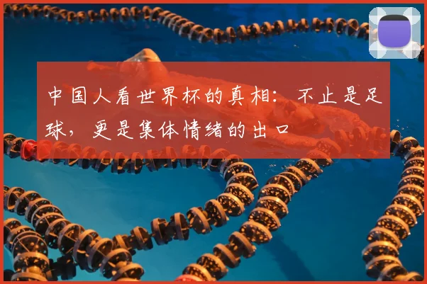 中国人看世界杯的真相：不止是足球，更是集体情绪的出口