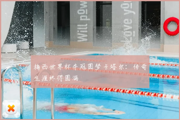 梅西世界杯夺冠圆梦卡塔尔：传奇生涯终得圆满