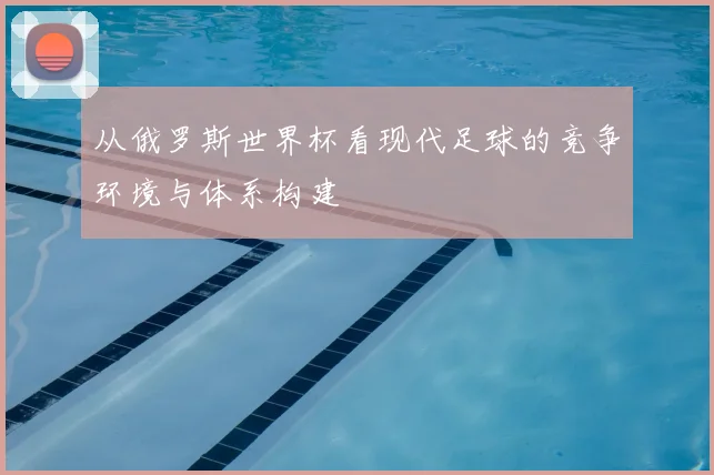 从俄罗斯世界杯看现代足球的竞争环境与体系构建