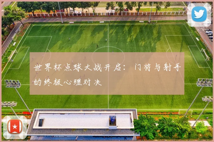 世界杯点球大战开启：门将与射手的终极心理对决