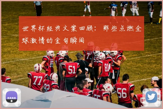 世界杯经典文案回顾：那些点燃全球激情的金句瞬间