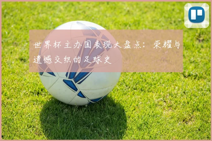世界杯主办国表现大盘点：荣耀与遗憾交织的足球史